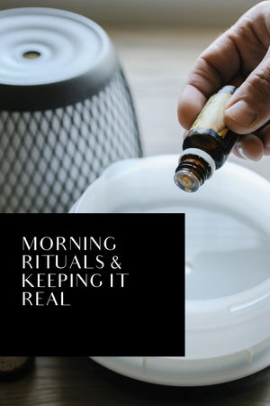 MORNING RITUALS AND KEEPING IT REAL
